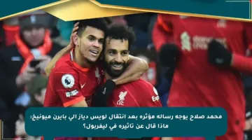محمد صلاح يوجه رسالة مؤثرة بعد انتقال لويس دياز إلى بايرن ميونيخ: ماذا قال عن تأثيره في ليفربول؟